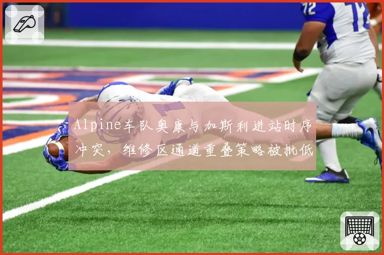 Alpine车队奥康与加斯利进站时序冲突，维修区通道重叠策略被批低级失误