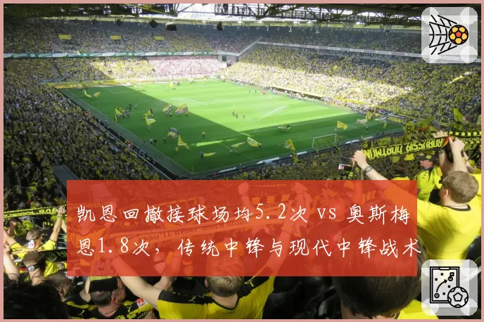 凯恩回撤接球场均5.2次 vs 奥斯梅恩1.8次,传统中锋与现代中锋战术角色对比