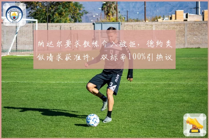 纳达尔要求教练介入被拒,德约类似请求获准许,双标率100%引热议