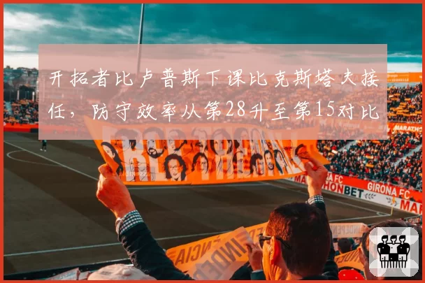 开拓者比卢普斯下课比克斯塔夫接任,防守效率从第28升至第15对比鲜明