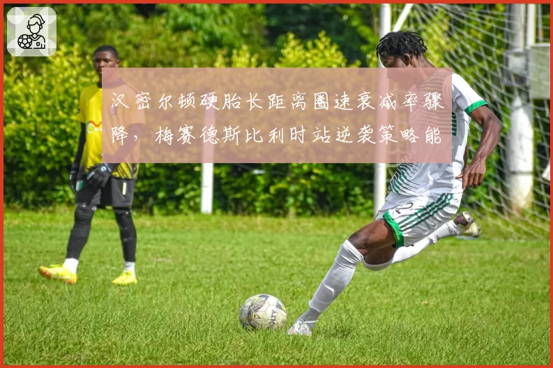 汉密尔顿硬胎长距离圈速衰减率骤降，梅赛德斯比利时站逆袭策略能否奏效？