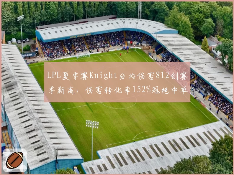 LPL夏季赛Knight分均伤害812创赛季新高,伤害转化率152%冠绝中单