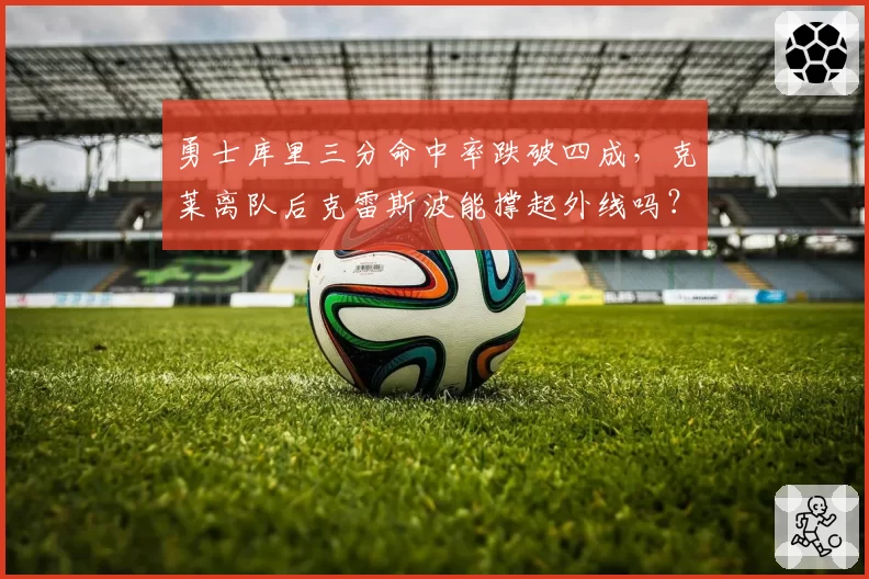 勇士库里三分命中率跌破四成，克莱离队后克雷斯波能撑起外线吗？