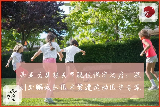 蒂亚戈肩锁关节脱位保守治疗,深圳新鹏城队医方案遭运动医学专家公开质疑