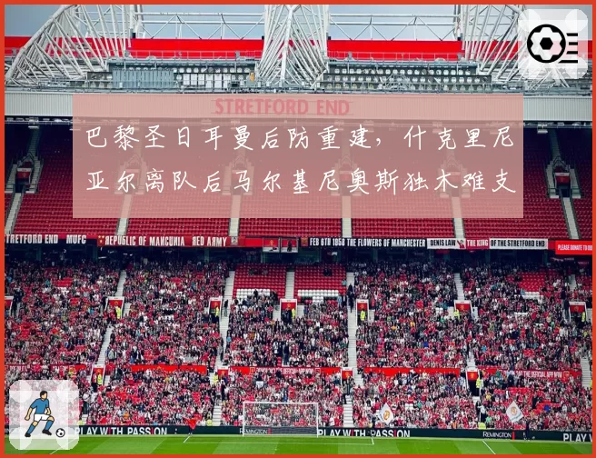 巴黎圣日耳曼后防重建，什克里尼亚尔离队后马尔基尼奥斯独木难支