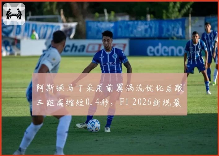 阿斯顿马丁采用前翼涡流优化后跟车距离缩短0.4秒,F1 2026新规最受益车队数据解析