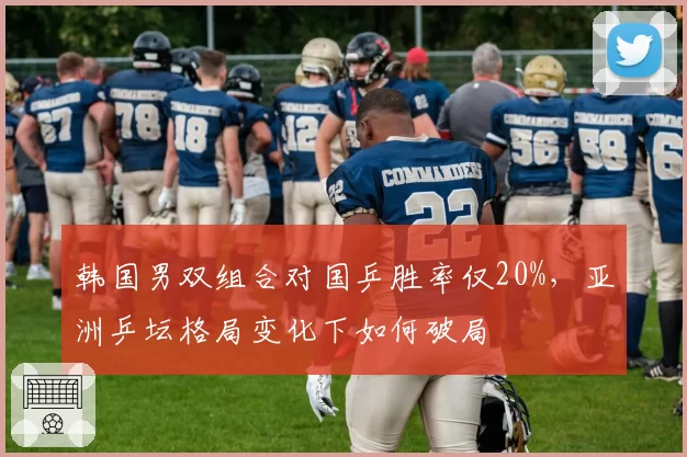 韩国男双组合对国乒胜率仅20%，亚洲乒坛格局变化下如何破局
