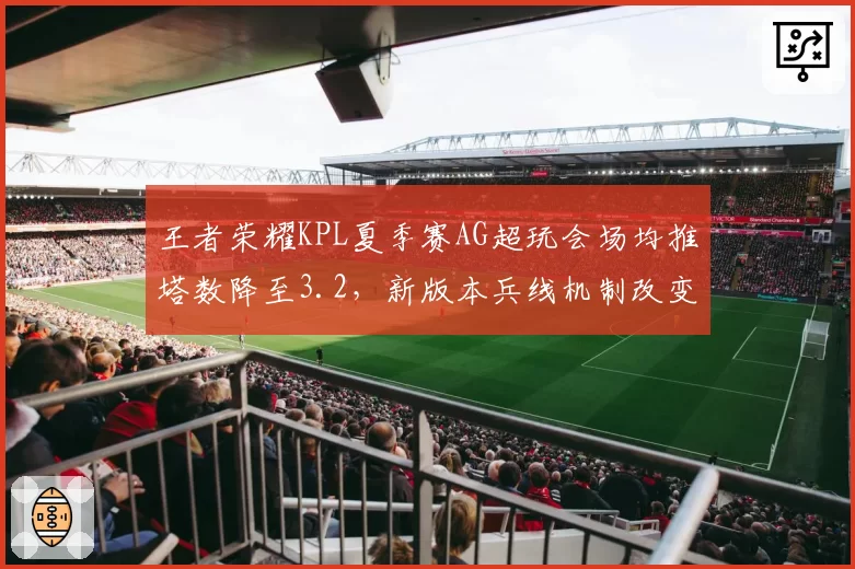 王者荣耀KPL夏季赛AG超玩会场均推塔数降至3.2，新版本兵线机制改变冲击究竟多大？