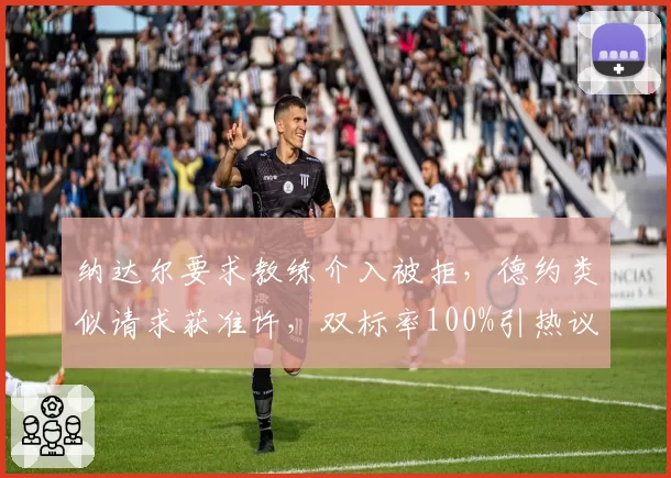 纳达尔要求教练介入被拒，德约类似请求获准许，双标率100%引热议