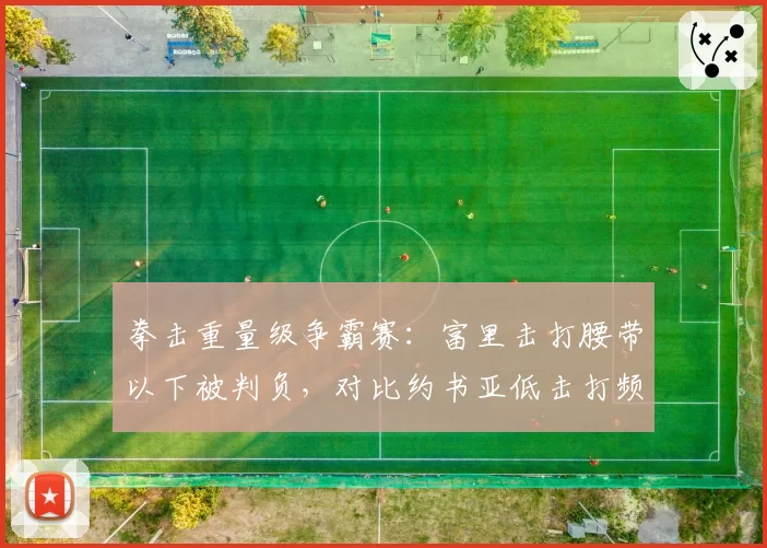 拳击重量级争霸赛:富里击打腰带以下被判负,对比约书亚低击打频率数据统计